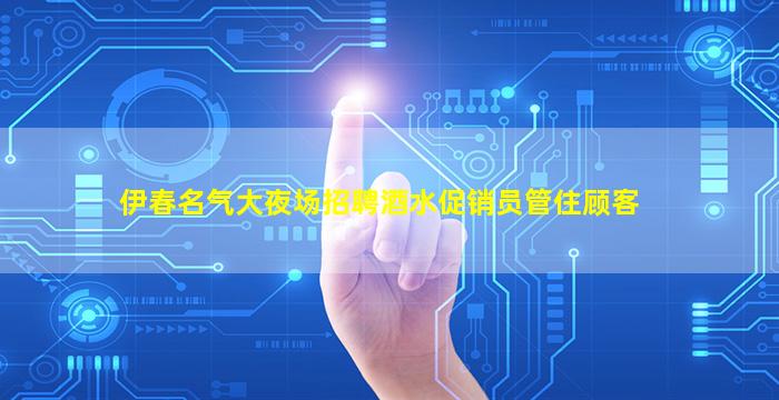 伊春名气大夜场招聘酒水促销员管住顾客